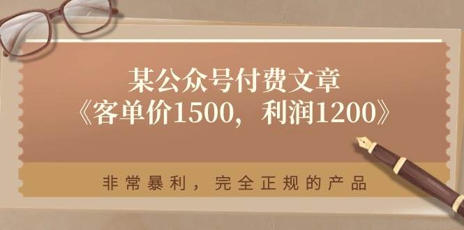 某付费文章《客单价1500，利润1200》非常暴利，完全正规的产品风钥吧-网创项目资源站-副业项目-创业项目-搞钱项目风钥吧