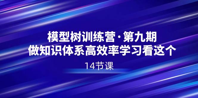 模型树特训营·第九期，做知识体系高效率学习看这个（14节课）风钥吧-网创项目资源站-副业项目-创业项目-搞钱项目风钥吧