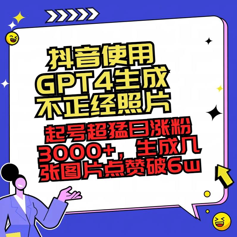 抖音使用GPT4生成不正经照片，起号超猛日涨粉3000+，生成几张图片点赞破6w+风钥吧-网创项目资源站-副业项目-创业项目-搞钱项目风钥吧