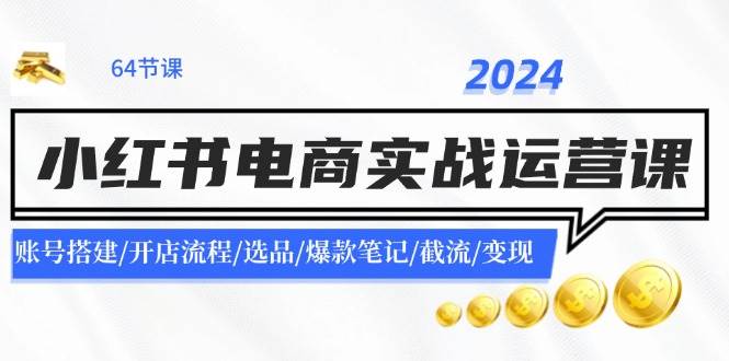 2024小红书电商实战运营课：账号搭建/开店流程/选品/爆款笔记/截流/变现风钥吧-网创项目资源站-副业项目-创业项目-搞钱项目风钥吧