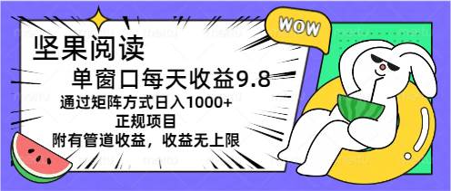 坚果阅读单窗口每天收益9.8通过矩阵方式日入1000+正规项目附有管道收益…风钥吧-网创项目资源站-副业项目-创业项目-搞钱项目风钥吧