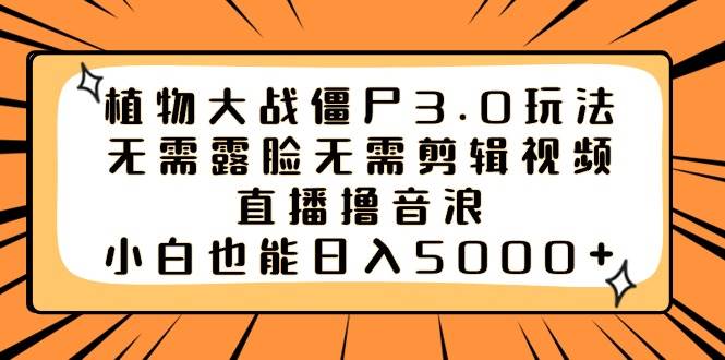 植物大战僵尸3.0玩法无需露脸无需剪辑视频，直播撸音浪，小白也能日入5000+风钥吧-网创项目资源站-副业项目-创业项目-搞钱项目风钥吧