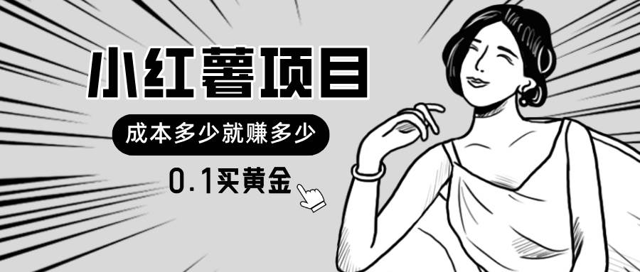 小红薯暴力项目，0.1买黄金。操作简单，日入无上限，可无限扩大。风钥吧-网创项目资源站-副业项目-创业项目-搞钱项目风钥吧