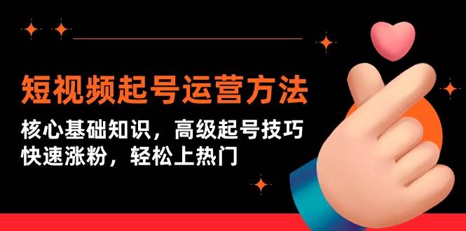 短视频起号运营方法：核心基础知识，高级起号技巧，快速涨粉，轻松上热门风钥吧-网创项目资源站-副业项目-创业项目-搞钱项目风钥吧