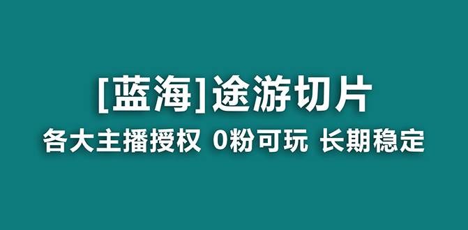 抖音途游切片，龙年第一个蓝海项目，提供授权和素材，长期稳定，月入过万风钥吧-网创项目资源站-副业项目-创业项目-搞钱项目风钥吧