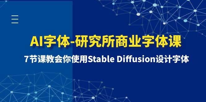 AI字体-研究所商业字体课-第1期：7节课教会你使用Stable Diffusion设计字体风钥吧-网创项目资源站-副业项目-创业项目-搞钱项目风钥吧