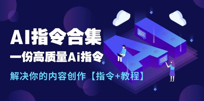 最新AI指令合集，一份高质量Ai指令，解决你的内容创作【指令+教程】风钥吧-网创项目资源站-副业项目-创业项目-搞钱项目风钥吧