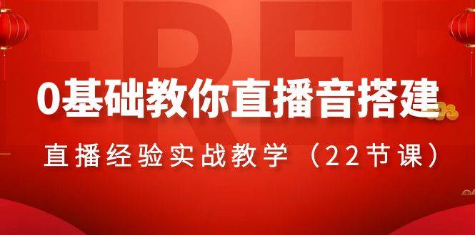 0基础教你直播音搭建系列课程，直播经验实战教学（22节课）风钥吧-网创项目资源站-副业项目-创业项目-搞钱项目风钥吧