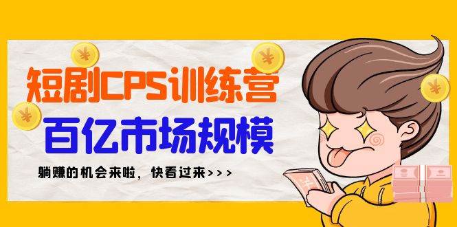 短剧CPS特训营，百亿市场规模，新手可躺赚的项目（35节）风钥吧-网创项目资源站-副业项目-创业项目-搞钱项目风钥吧