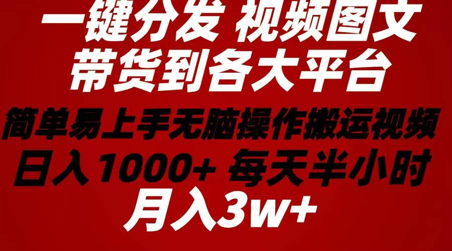 2024年 一键分发带货图文视频  简单易上手 无脑赚收益 每天半小时日入1…风钥吧-网创项目资源站-副业项目-创业项目-搞钱项目风钥吧