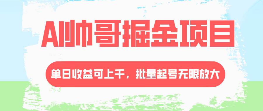 AI帅哥掘金项目，单日收益上千，批量起号无限放大风钥吧-网创项目资源站-副业项目-创业项目-搞钱项目风钥吧