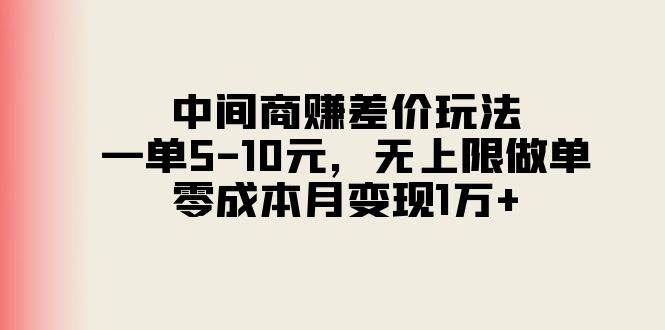 中间商赚差价玩法，一单5-10元，无上限做单，零成本月变现1万+风钥吧-网创项目资源站-副业项目-创业项目-搞钱项目风钥吧