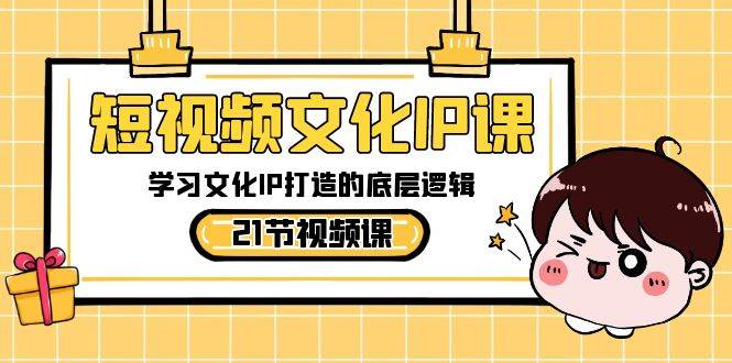 短视频-文化IP课，学习文化IP打造的底层逻辑（21节课）风钥吧-网创项目资源站-副业项目-创业项目-搞钱项目风钥吧