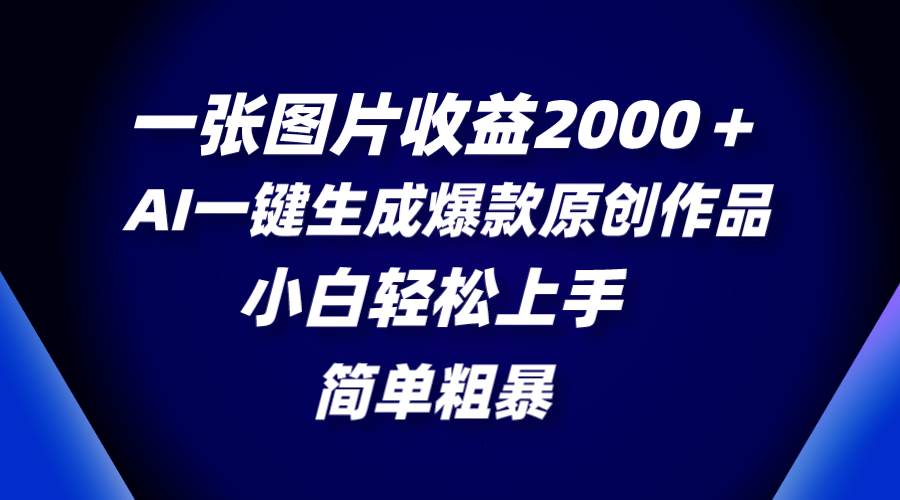 一张图片收益2000＋，AI一键生成爆款原创作品，简单粗暴，小白轻松上手风钥吧-网创项目资源站-副业项目-创业项目-搞钱项目风钥吧