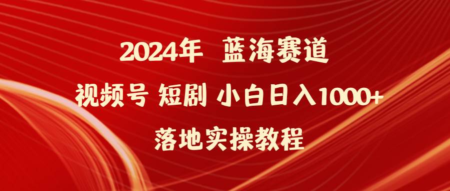 2024年蓝海赛道视频号短剧 小白日入1000+落地实操教程风钥吧-网创项目资源站-副业项目-创业项目-搞钱项目风钥吧