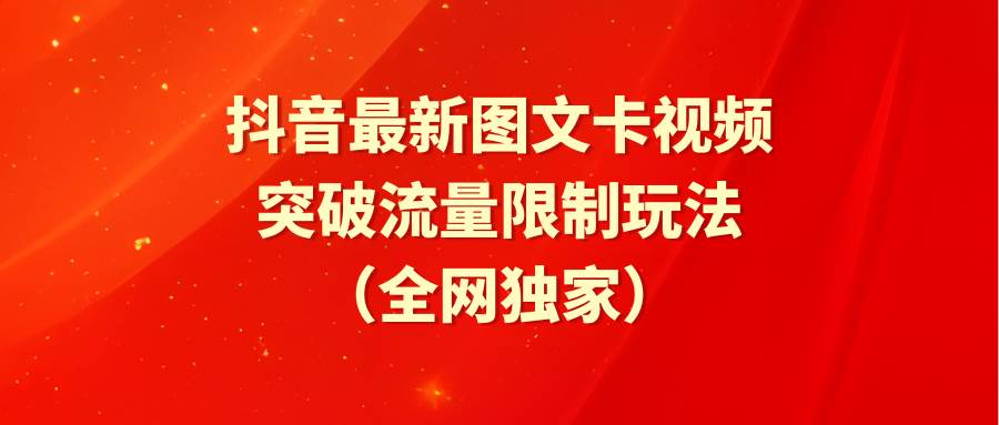 抖音最新图文卡视频 突破流量限制玩法风钥吧-网创项目资源站-副业项目-创业项目-搞钱项目风钥吧