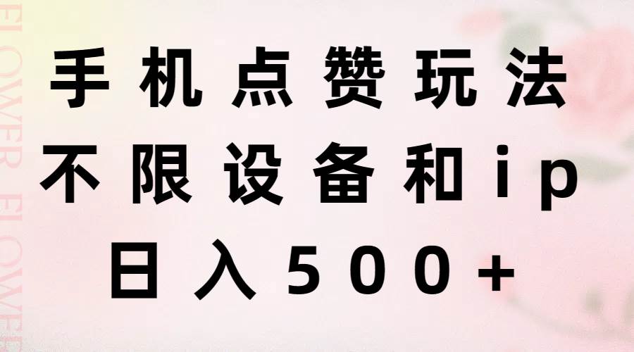 手机点赞玩法，不限设备和ip，日入500+风钥吧-网创项目资源站-副业项目-创业项目-搞钱项目风钥吧
