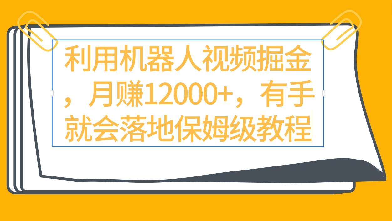 利用机器人视频掘金月赚12000+，有手就会落地保姆级教程风钥吧-网创项目资源站-副业项目-创业项目-搞钱项目风钥吧