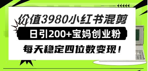 价值3980小红书混剪日引200+宝妈创业粉，每天稳定四位数变现！风钥吧-网创项目资源站-副业项目-创业项目-搞钱项目风钥吧