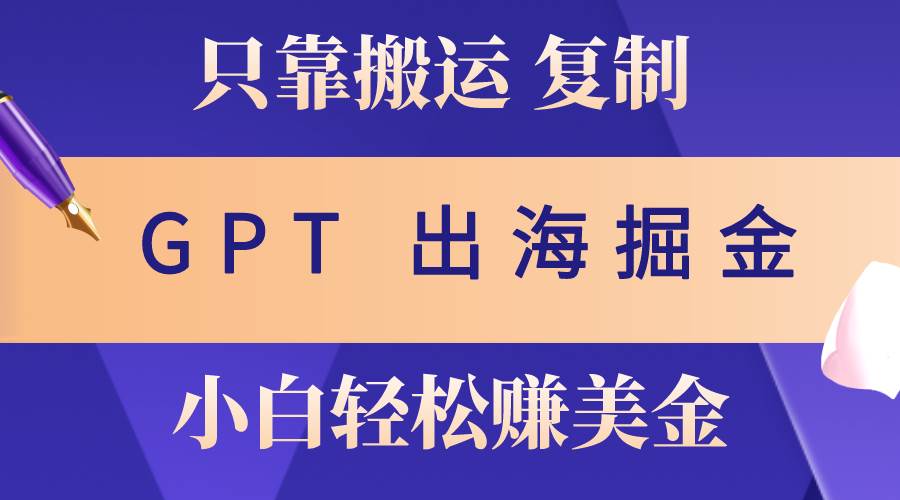 出海掘金搬运，赚老外美金，月入3w+，仅需GPT粘贴复制，小白也能玩转风钥吧-网创项目资源站-副业项目-创业项目-搞钱项目风钥吧
