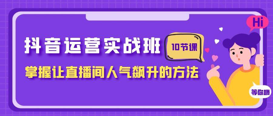抖音运营实战班，掌握让直播间人气飙升的方法（10节课）风钥吧-网创项目资源站-副业项目-创业项目-搞钱项目风钥吧