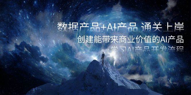 数据产品+AI产品 通关上岸，创建能带来商业价值的AI产品，学习AI产品开发风钥吧-网创项目资源站-副业项目-创业项目-搞钱项目风钥吧
