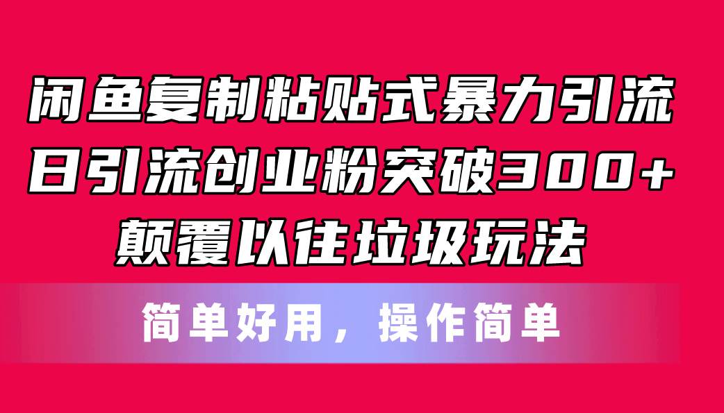 闲鱼复制粘贴式暴力引流，日引流突破300+，颠覆以往垃圾玩法，简单好用风钥吧-网创项目资源站-副业项目-创业项目-搞钱项目风钥吧