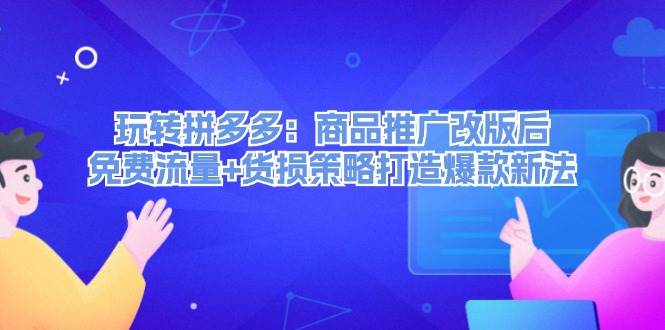 玩转拼多多：商品推广改版后，免费流量+货损策略打造爆款新法（无水印）风钥吧-网创项目资源站-副业项目-创业项目-搞钱项目风钥吧
