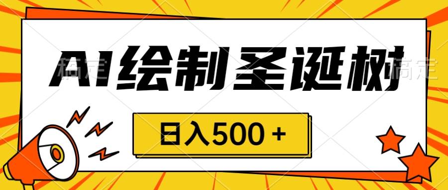 圣诞节风口，卖手绘圣诞树，AI制作 一分钟一个 会截图就能做 小白日入500＋风钥吧-网创项目资源站-副业项目-创业项目-搞钱项目风钥吧