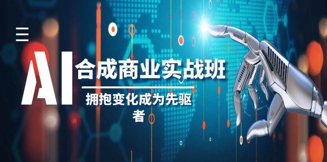 AI-合成商业实操班，拥抱变化成为先驱者（19节课）风钥吧-网创项目资源站-副业项目-创业项目-搞钱项目风钥吧