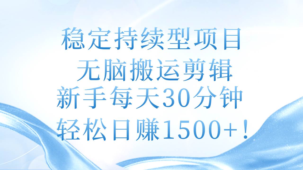 稳定持续型项目，无脑搬运剪辑，新手每天30分钟，轻松日赚1500+！风钥吧-网创项目资源站-副业项目-创业项目-搞钱项目风钥吧