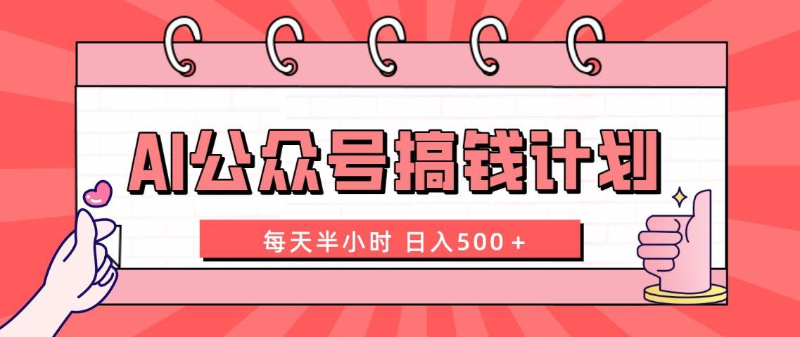 AI公众号搞钱计划  每天半小时 日入500＋ 附详细实操课程风钥吧-网创项目资源站-副业项目-创业项目-搞钱项目风钥吧