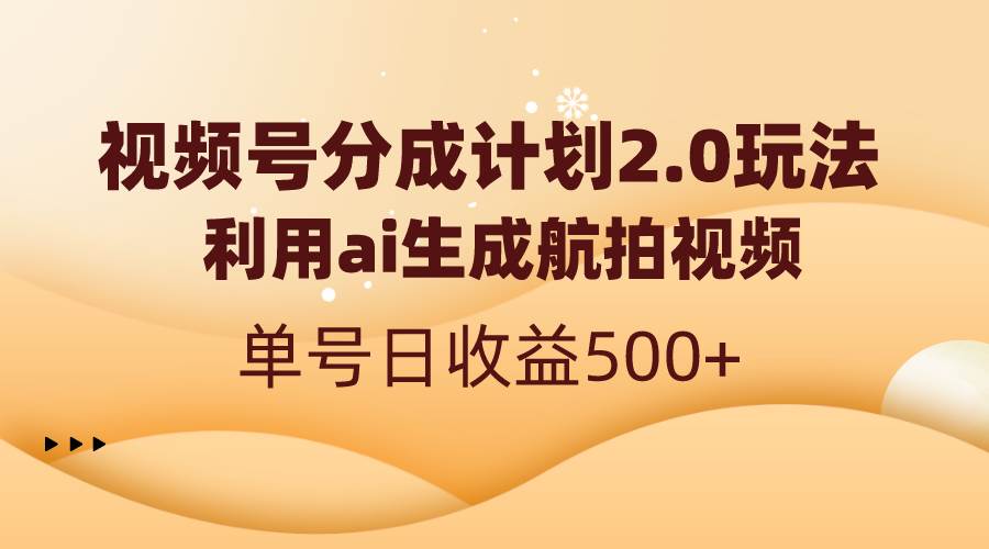 视频号分成计划2.0，利用ai生成航拍视频，单号日收益500+风钥吧-网创项目资源站-副业项目-创业项目-搞钱项目风钥吧