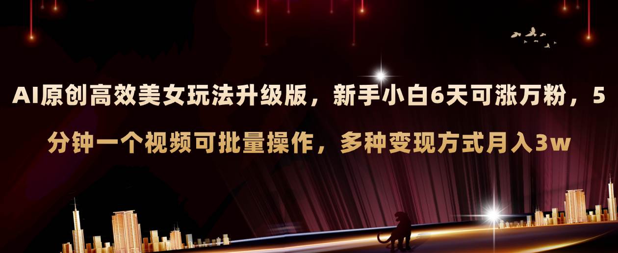 AI原创美女玩法升级版 新手6天涨万粉 5分钟制作视频可批量，多种变现月入3w风钥吧-网创项目资源站-副业项目-创业项目-搞钱项目风钥吧