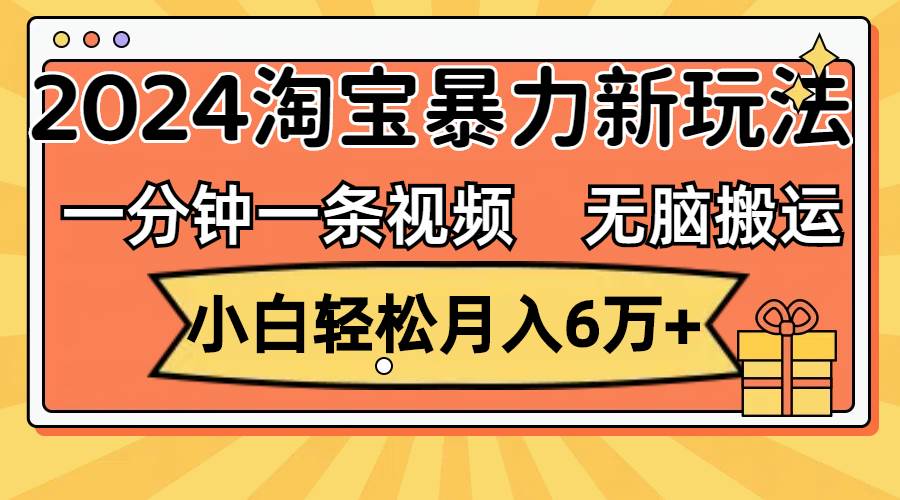 一分钟一条视频，无脑搬运，小白轻松月入6万+2024淘宝暴力新玩法，可批量风钥吧-网创项目资源站-副业项目-创业项目-搞钱项目风钥吧