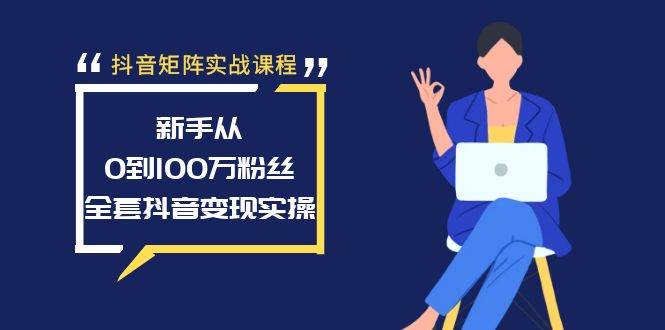 抖音矩阵实战课程：新手从0到100万粉丝，全套抖音变现实操风钥吧-网创项目资源站-副业项目-创业项目-搞钱项目风钥吧