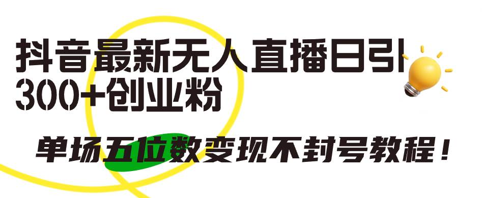 抖音最新无人直播日引300+创业粉，单场五位数变现不封号教程！风钥吧-网创项目资源站-副业项目-创业项目-搞钱项目风钥吧