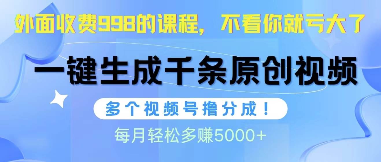 视频号软件辅助日产1000条原创视频，多个账号撸分成收益，每个月多赚5000+风钥吧-网创项目资源站-副业项目-创业项目-搞钱项目风钥吧