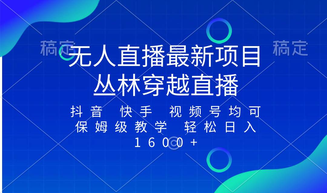 最新最火无人直播项目，丛林穿越，所有平台都可播 保姆级教学小白轻松1600+风钥吧-网创项目资源站-副业项目-创业项目-搞钱项目风钥吧
