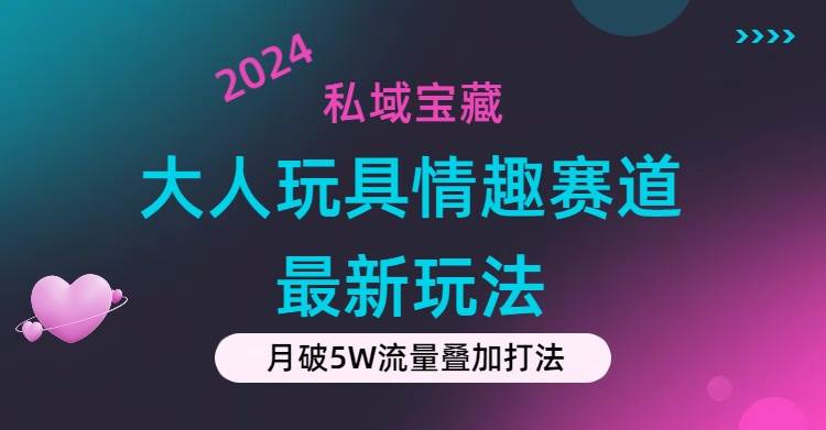 私域宝藏：大人玩具情趣赛道合规新玩法，零投入，私域超高流量成单率高风钥吧-网创项目资源站-副业项目-创业项目-搞钱项目风钥吧