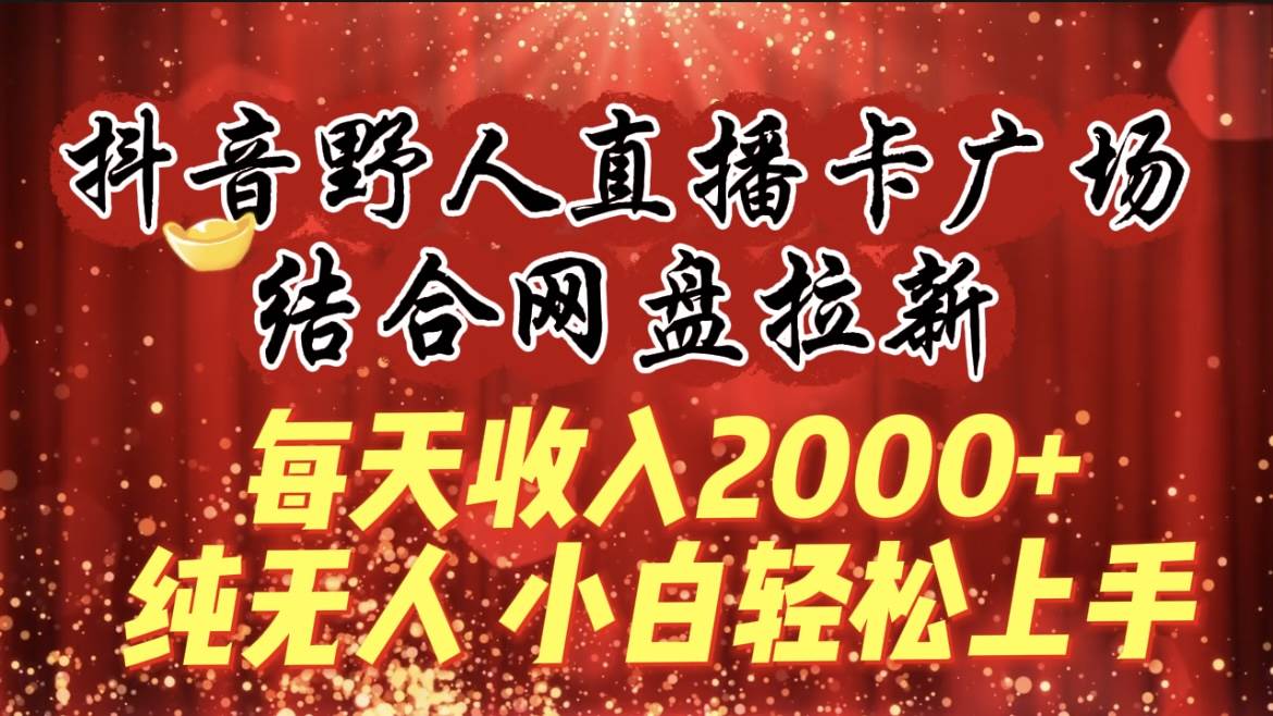 每天收入2000+，抖音野人直播卡广场，结合网盘拉新，纯无人，小白轻松上手风钥吧-网创项目资源站-副业项目-创业项目-搞钱项目风钥吧
