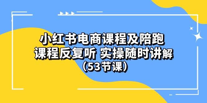 小红书电商课程陪跑课 课程反复听 实操随时讲解 （53节课）风钥吧-网创项目资源站-副业项目-创业项目-搞钱项目风钥吧