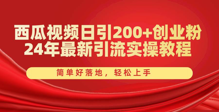 西瓜视频日引200+创业粉，24年最新引流实操教程，简单好落地，轻松上手风钥吧-网创项目资源站-副业项目-创业项目-搞钱项目风钥吧