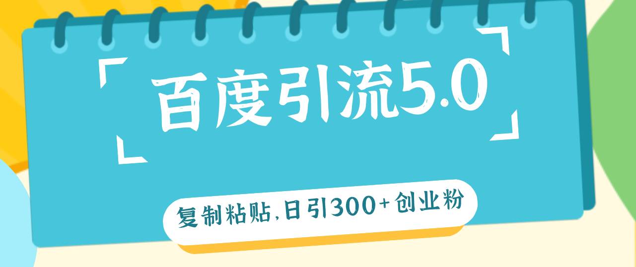 百度引流5.0，复制粘贴，日引300+创业粉，加爆你的微信风钥吧-网创项目资源站-副业项目-创业项目-搞钱项目风钥吧