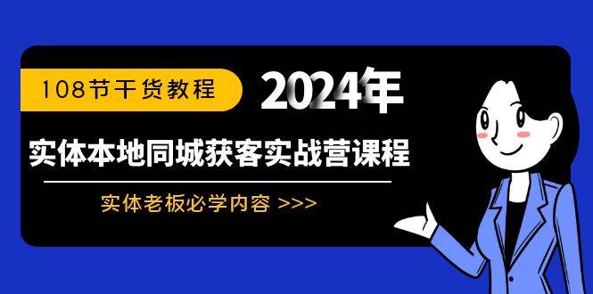 实体本地同城获客实战营课程：实体老板必学内容，108节干货教程风钥吧-网创项目资源站-副业项目-创业项目-搞钱项目风钥吧