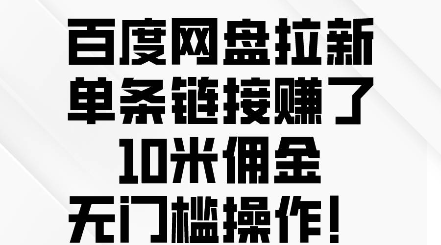 百度网盘拉新，单条链接赚了10米佣金，无门槛操作！风钥吧-网创项目资源站-副业项目-创业项目-搞钱项目风钥吧