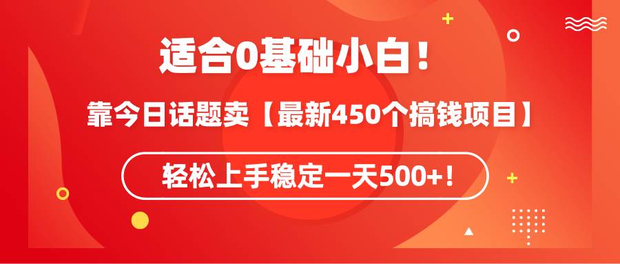 适合0基础小白！靠今日话题卖【最新450个搞钱方法】轻松上手稳定一天500+！风钥吧-网创项目资源站-副业项目-创业项目-搞钱项目风钥吧