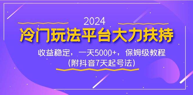2024冷门玩法平台大力扶持，收益稳定，一天5000+，保姆级教程（附抖音7…风钥吧-网创项目资源站-副业项目-创业项目-搞钱项目风钥吧