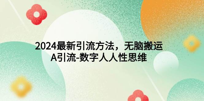 2024最新引流方法，无脑搬运，A引流-数字人人性思维风钥吧-网创项目资源站-副业项目-创业项目-搞钱项目风钥吧