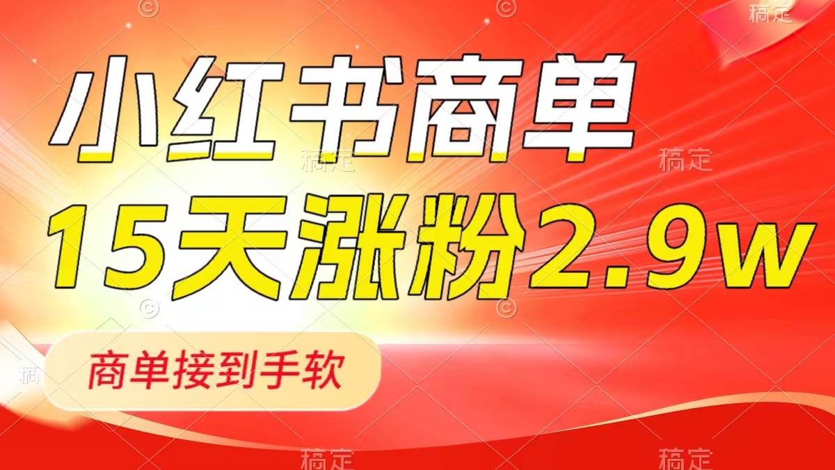 小红书商单最新玩法，新号15天2.9w粉，商单接到手软，1分钟一篇笔记风钥吧-网创项目资源站-副业项目-创业项目-搞钱项目风钥吧